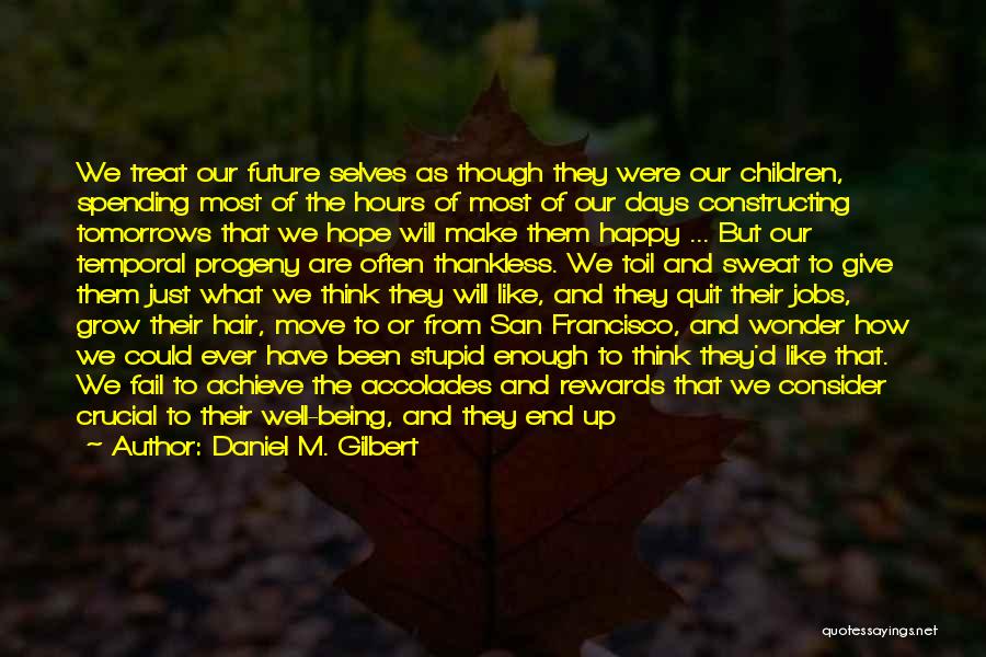 Daniel M. Gilbert Quotes: We Treat Our Future Selves As Though They Were Our Children, Spending Most Of The Hours Of Most Of Our