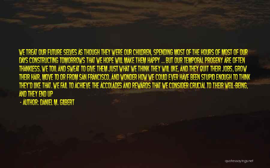 Daniel M. Gilbert Quotes: We Treat Our Future Selves As Though They Were Our Children, Spending Most Of The Hours Of Most Of Our