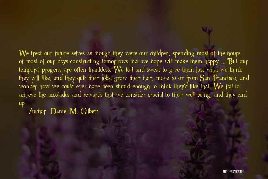 Daniel M. Gilbert Quotes: We Treat Our Future Selves As Though They Were Our Children, Spending Most Of The Hours Of Most Of Our