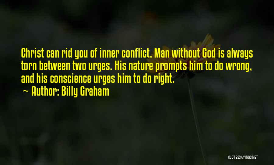 Billy Graham Quotes: Christ Can Rid You Of Inner Conflict. Man Without God Is Always Torn Between Two Urges. His Nature Prompts Him