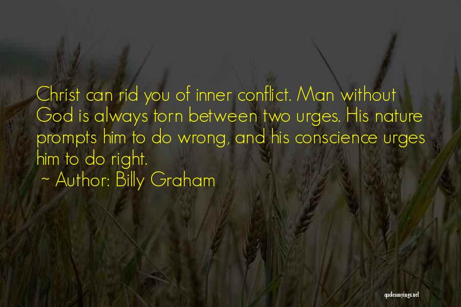 Billy Graham Quotes: Christ Can Rid You Of Inner Conflict. Man Without God Is Always Torn Between Two Urges. His Nature Prompts Him