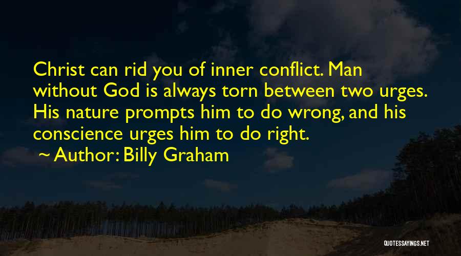 Billy Graham Quotes: Christ Can Rid You Of Inner Conflict. Man Without God Is Always Torn Between Two Urges. His Nature Prompts Him