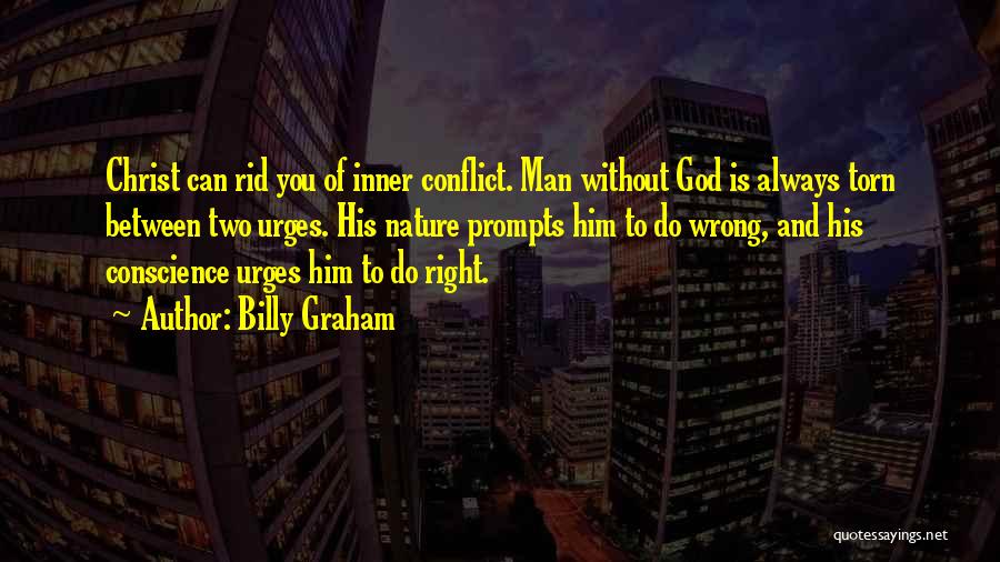 Billy Graham Quotes: Christ Can Rid You Of Inner Conflict. Man Without God Is Always Torn Between Two Urges. His Nature Prompts Him