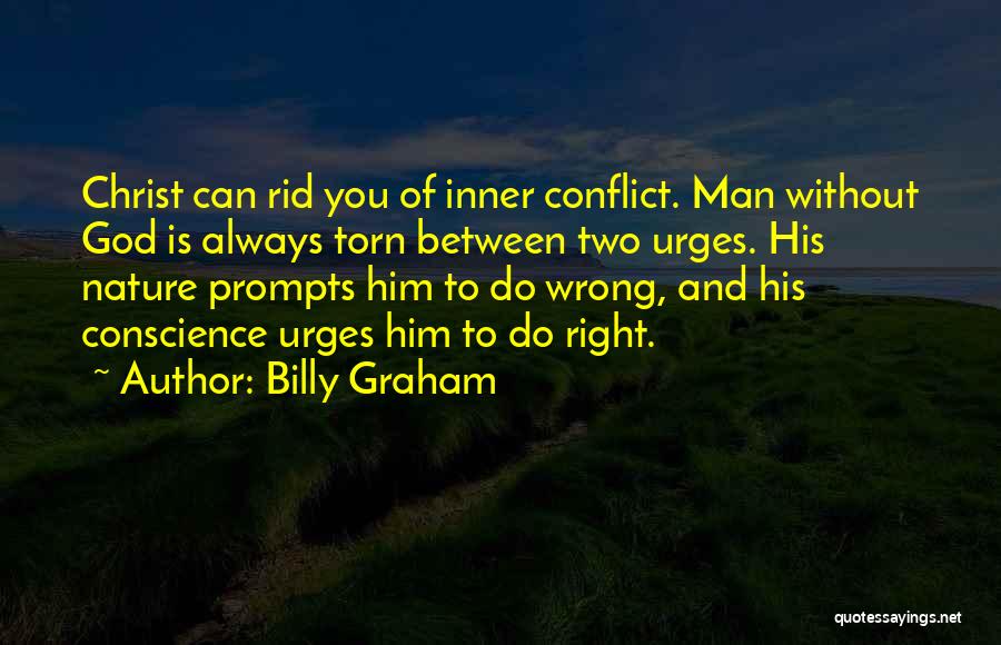 Billy Graham Quotes: Christ Can Rid You Of Inner Conflict. Man Without God Is Always Torn Between Two Urges. His Nature Prompts Him