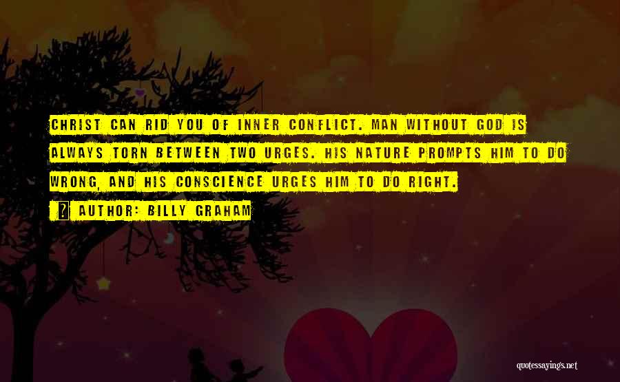 Billy Graham Quotes: Christ Can Rid You Of Inner Conflict. Man Without God Is Always Torn Between Two Urges. His Nature Prompts Him