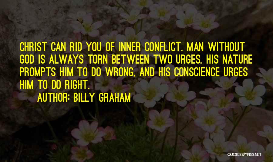 Billy Graham Quotes: Christ Can Rid You Of Inner Conflict. Man Without God Is Always Torn Between Two Urges. His Nature Prompts Him