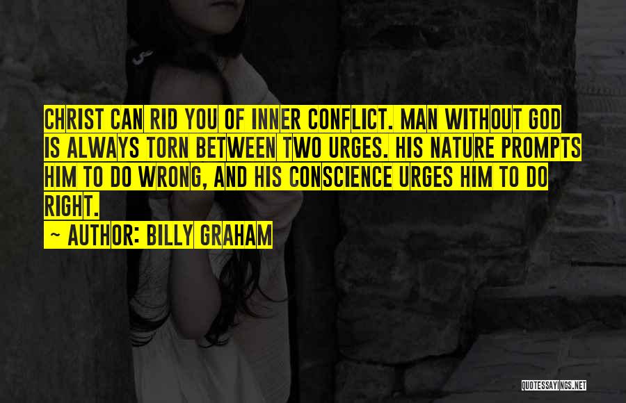 Billy Graham Quotes: Christ Can Rid You Of Inner Conflict. Man Without God Is Always Torn Between Two Urges. His Nature Prompts Him