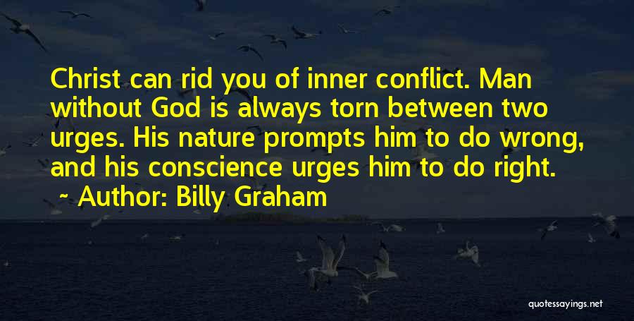 Billy Graham Quotes: Christ Can Rid You Of Inner Conflict. Man Without God Is Always Torn Between Two Urges. His Nature Prompts Him