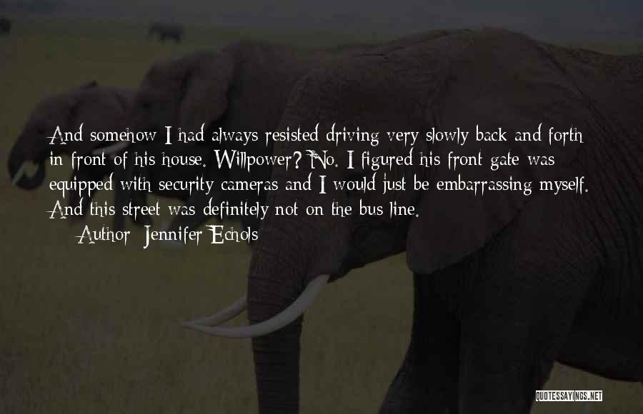 Jennifer Echols Quotes: And Somehow I Had Always Resisted Driving Very Slowly Back And Forth In Front Of His House. Willpower? No. I