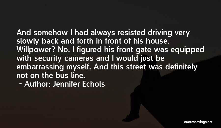 Jennifer Echols Quotes: And Somehow I Had Always Resisted Driving Very Slowly Back And Forth In Front Of His House. Willpower? No. I