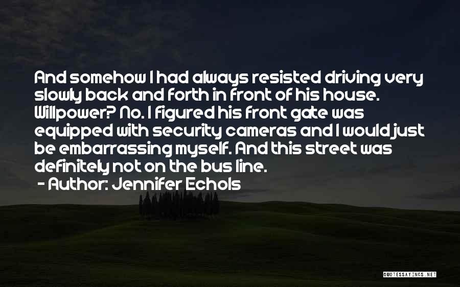 Jennifer Echols Quotes: And Somehow I Had Always Resisted Driving Very Slowly Back And Forth In Front Of His House. Willpower? No. I