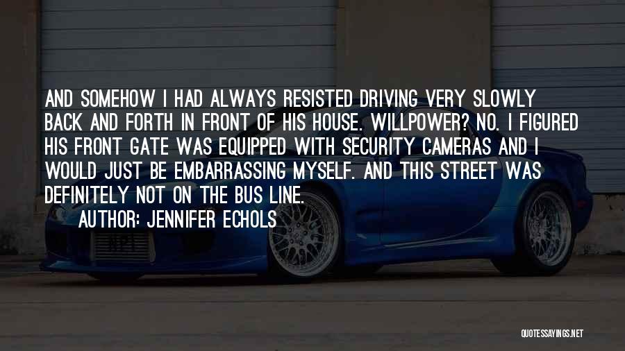 Jennifer Echols Quotes: And Somehow I Had Always Resisted Driving Very Slowly Back And Forth In Front Of His House. Willpower? No. I