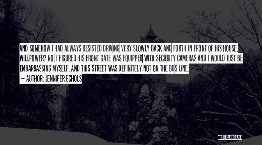 Jennifer Echols Quotes: And Somehow I Had Always Resisted Driving Very Slowly Back And Forth In Front Of His House. Willpower? No. I