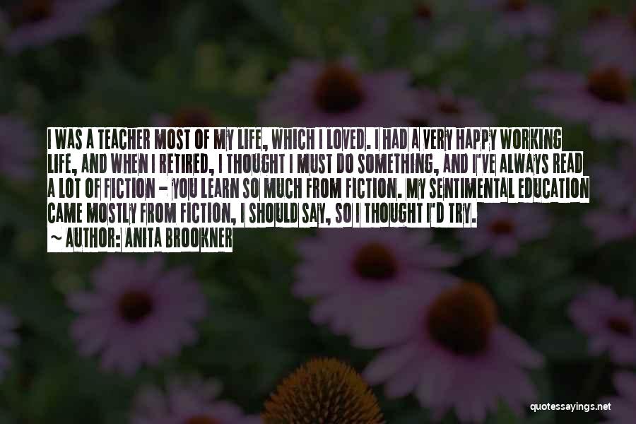 Anita Brookner Quotes: I Was A Teacher Most Of My Life, Which I Loved. I Had A Very Happy Working Life, And When