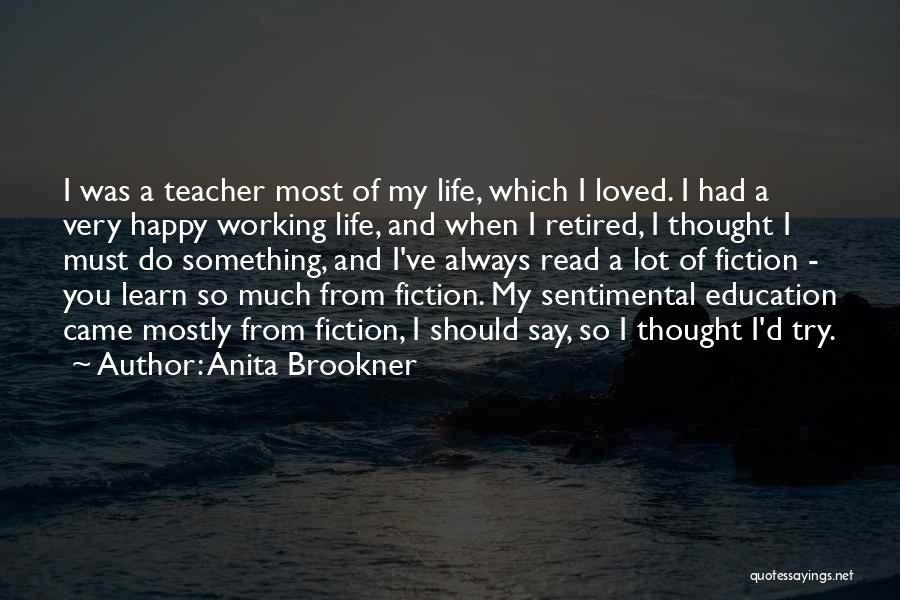 Anita Brookner Quotes: I Was A Teacher Most Of My Life, Which I Loved. I Had A Very Happy Working Life, And When