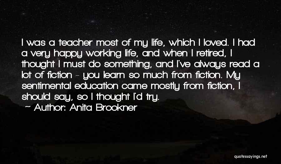 Anita Brookner Quotes: I Was A Teacher Most Of My Life, Which I Loved. I Had A Very Happy Working Life, And When