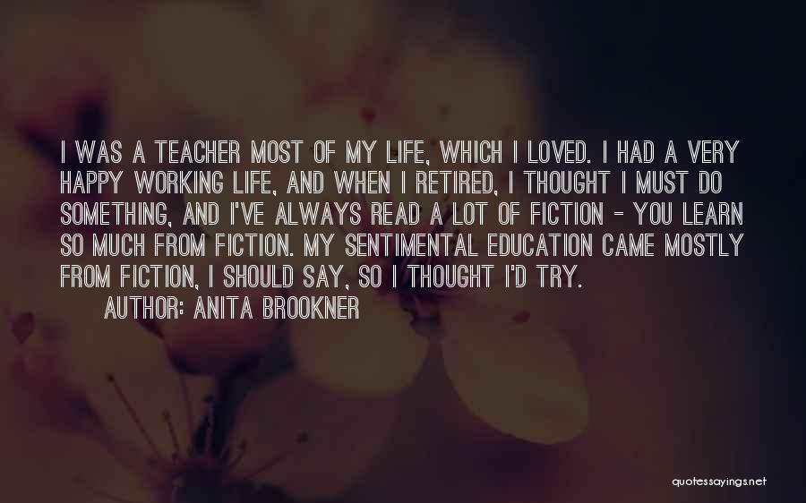 Anita Brookner Quotes: I Was A Teacher Most Of My Life, Which I Loved. I Had A Very Happy Working Life, And When