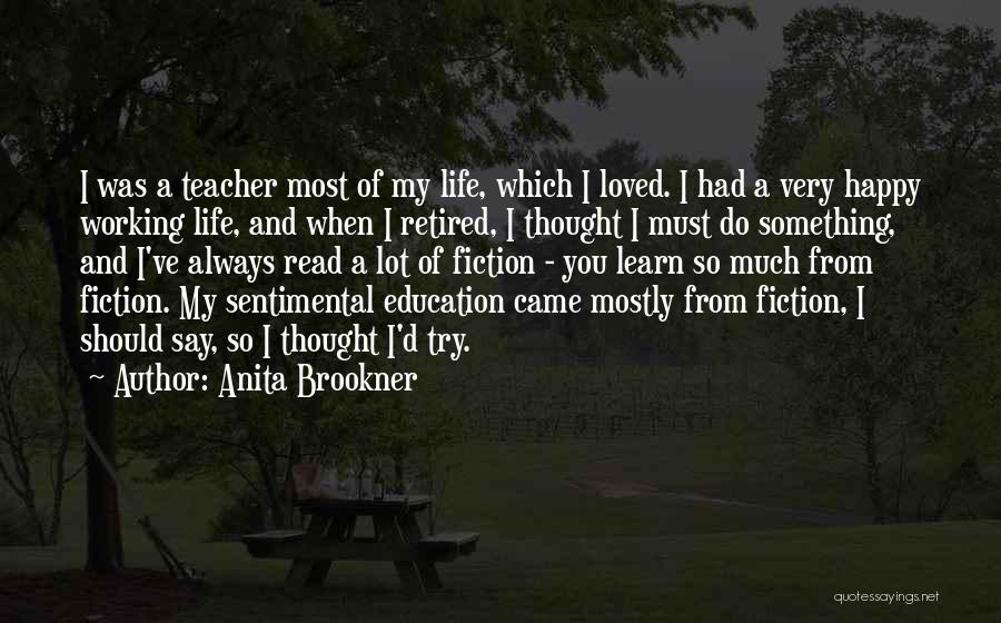 Anita Brookner Quotes: I Was A Teacher Most Of My Life, Which I Loved. I Had A Very Happy Working Life, And When
