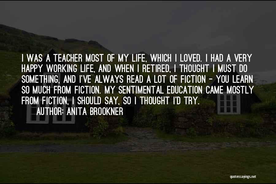 Anita Brookner Quotes: I Was A Teacher Most Of My Life, Which I Loved. I Had A Very Happy Working Life, And When