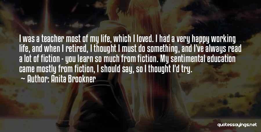 Anita Brookner Quotes: I Was A Teacher Most Of My Life, Which I Loved. I Had A Very Happy Working Life, And When