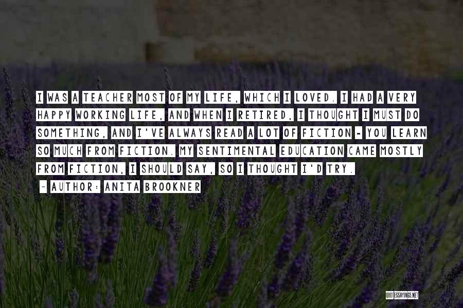 Anita Brookner Quotes: I Was A Teacher Most Of My Life, Which I Loved. I Had A Very Happy Working Life, And When
