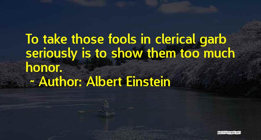 Albert Einstein Quotes: To Take Those Fools In Clerical Garb Seriously Is To Show Them Too Much Honor.