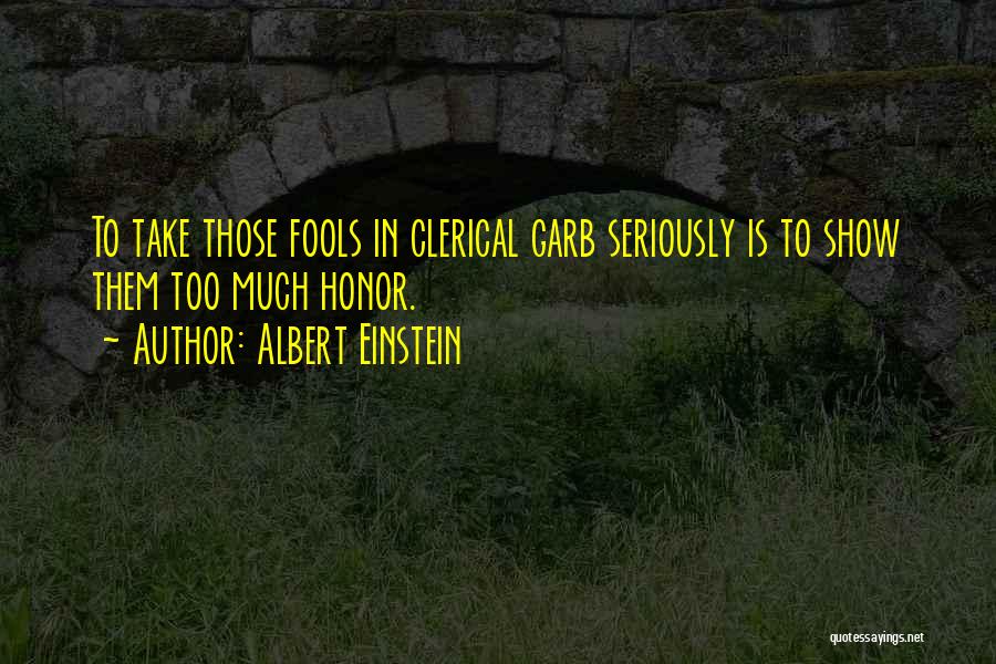 Albert Einstein Quotes: To Take Those Fools In Clerical Garb Seriously Is To Show Them Too Much Honor.