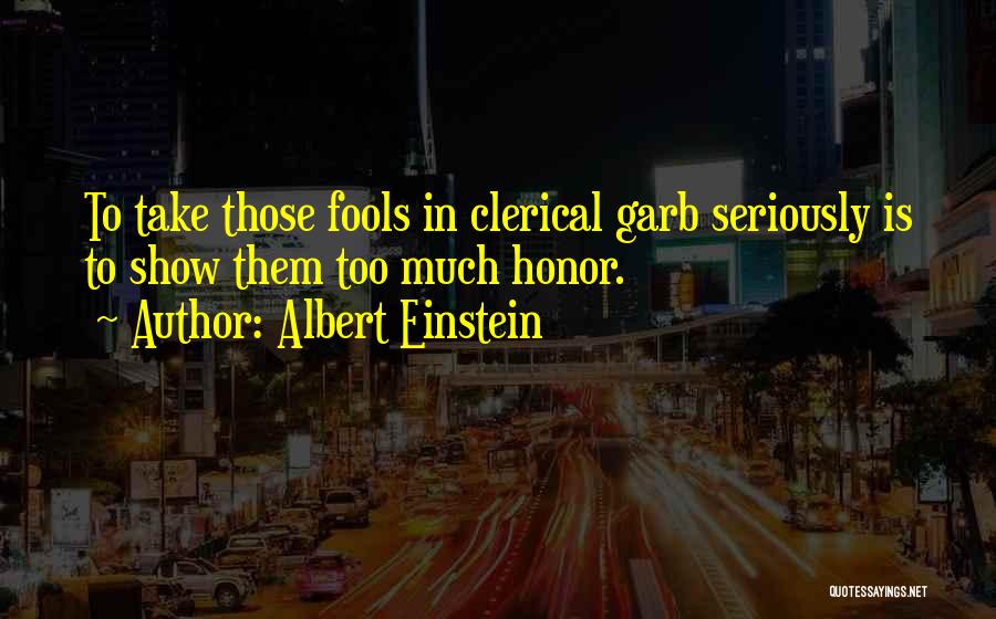 Albert Einstein Quotes: To Take Those Fools In Clerical Garb Seriously Is To Show Them Too Much Honor.