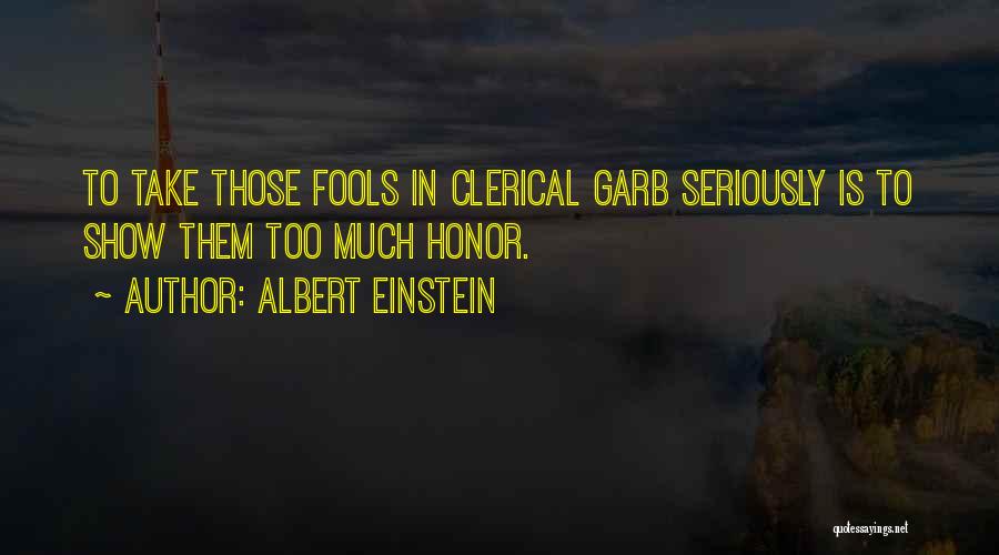 Albert Einstein Quotes: To Take Those Fools In Clerical Garb Seriously Is To Show Them Too Much Honor.