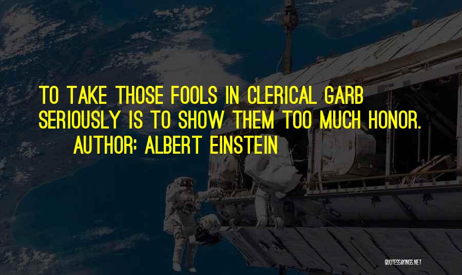 Albert Einstein Quotes: To Take Those Fools In Clerical Garb Seriously Is To Show Them Too Much Honor.
