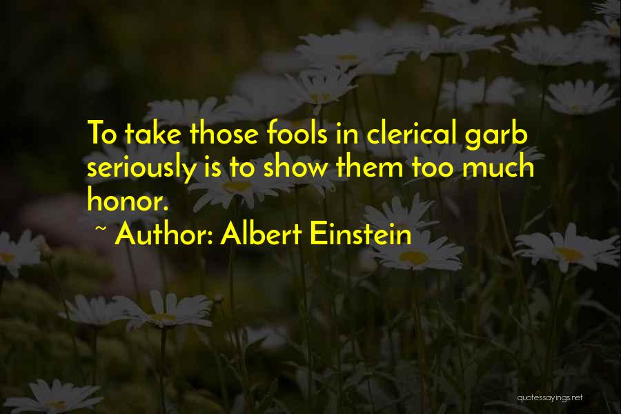 Albert Einstein Quotes: To Take Those Fools In Clerical Garb Seriously Is To Show Them Too Much Honor.