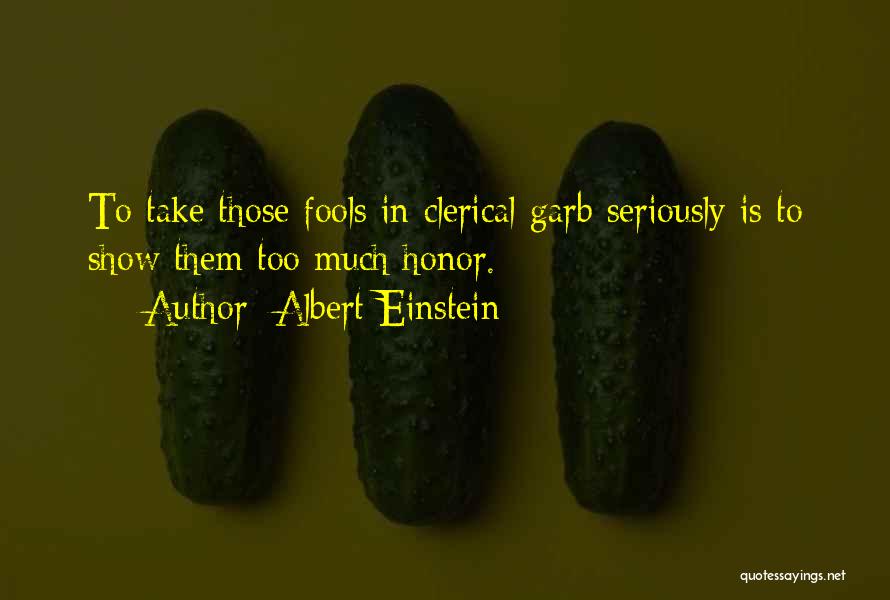 Albert Einstein Quotes: To Take Those Fools In Clerical Garb Seriously Is To Show Them Too Much Honor.