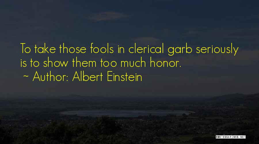 Albert Einstein Quotes: To Take Those Fools In Clerical Garb Seriously Is To Show Them Too Much Honor.