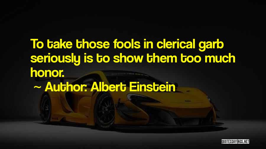 Albert Einstein Quotes: To Take Those Fools In Clerical Garb Seriously Is To Show Them Too Much Honor.