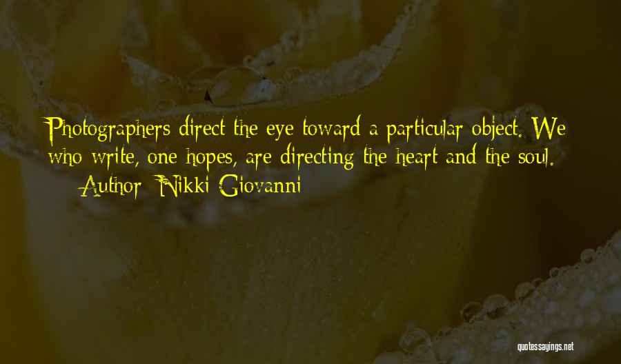 Nikki Giovanni Quotes: Photographers Direct The Eye Toward A Particular Object. We Who Write, One Hopes, Are Directing The Heart And The Soul.