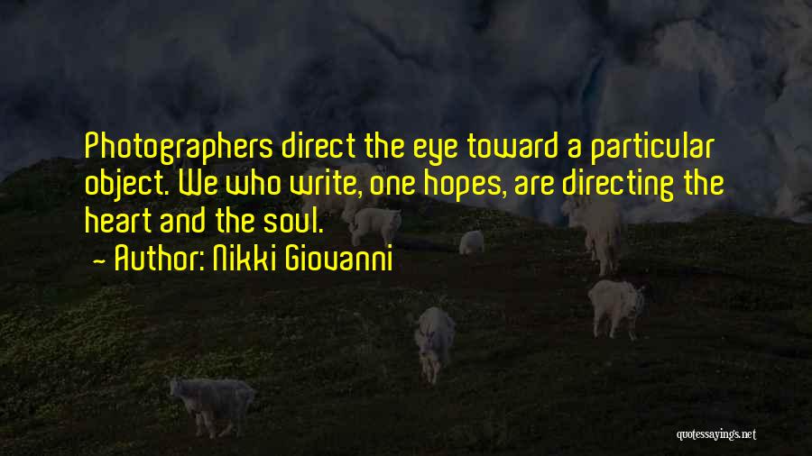 Nikki Giovanni Quotes: Photographers Direct The Eye Toward A Particular Object. We Who Write, One Hopes, Are Directing The Heart And The Soul.