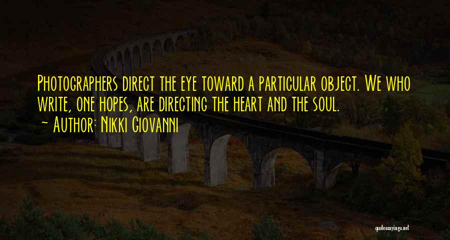 Nikki Giovanni Quotes: Photographers Direct The Eye Toward A Particular Object. We Who Write, One Hopes, Are Directing The Heart And The Soul.