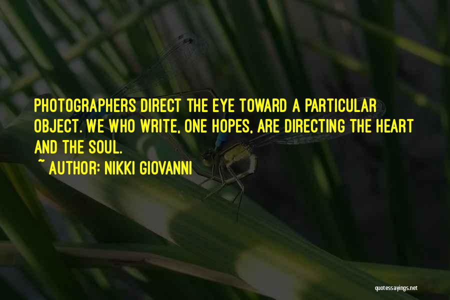 Nikki Giovanni Quotes: Photographers Direct The Eye Toward A Particular Object. We Who Write, One Hopes, Are Directing The Heart And The Soul.