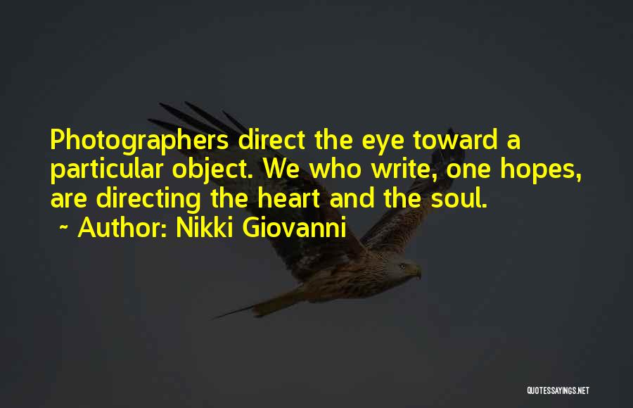 Nikki Giovanni Quotes: Photographers Direct The Eye Toward A Particular Object. We Who Write, One Hopes, Are Directing The Heart And The Soul.