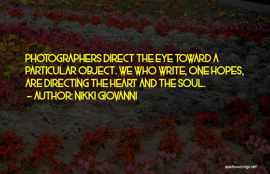 Nikki Giovanni Quotes: Photographers Direct The Eye Toward A Particular Object. We Who Write, One Hopes, Are Directing The Heart And The Soul.