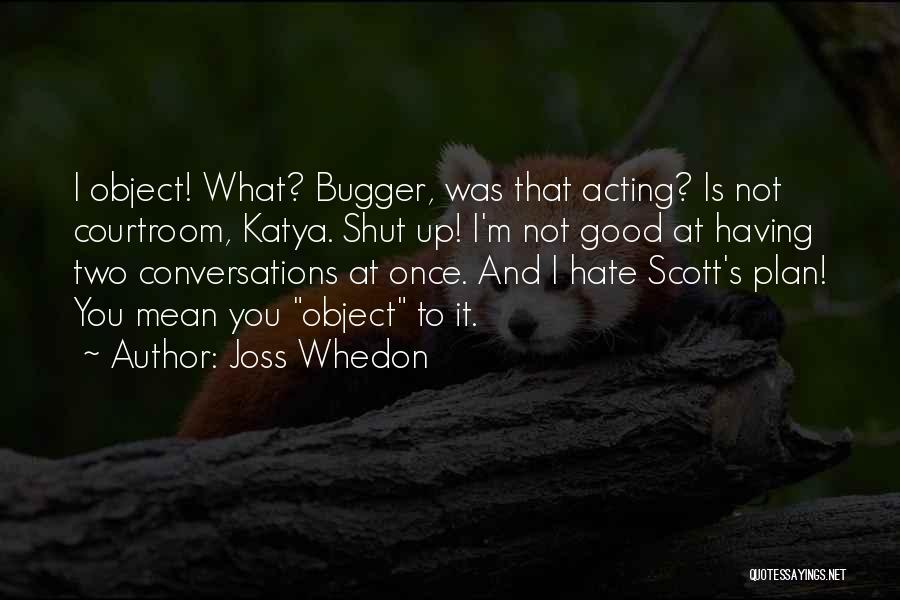 Joss Whedon Quotes: I Object! What? Bugger, Was That Acting? Is Not Courtroom, Katya. Shut Up! I'm Not Good At Having Two Conversations