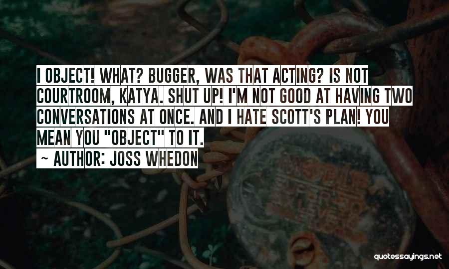 Joss Whedon Quotes: I Object! What? Bugger, Was That Acting? Is Not Courtroom, Katya. Shut Up! I'm Not Good At Having Two Conversations