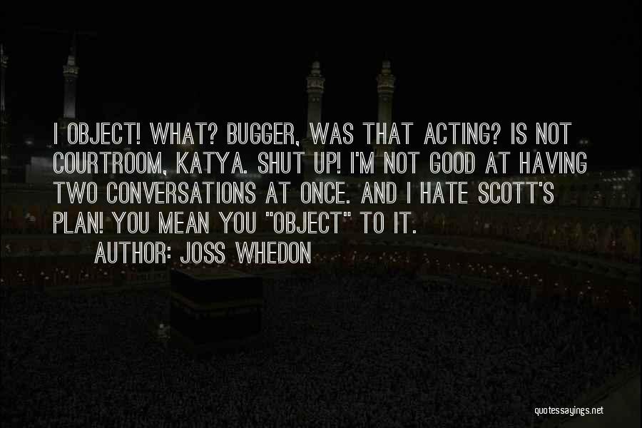 Joss Whedon Quotes: I Object! What? Bugger, Was That Acting? Is Not Courtroom, Katya. Shut Up! I'm Not Good At Having Two Conversations
