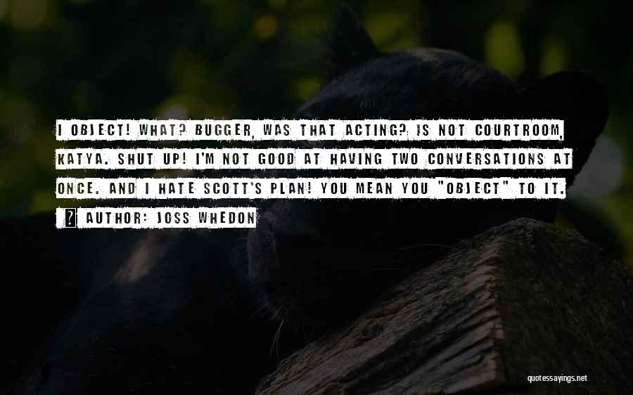 Joss Whedon Quotes: I Object! What? Bugger, Was That Acting? Is Not Courtroom, Katya. Shut Up! I'm Not Good At Having Two Conversations