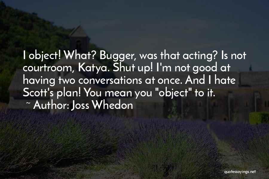 Joss Whedon Quotes: I Object! What? Bugger, Was That Acting? Is Not Courtroom, Katya. Shut Up! I'm Not Good At Having Two Conversations