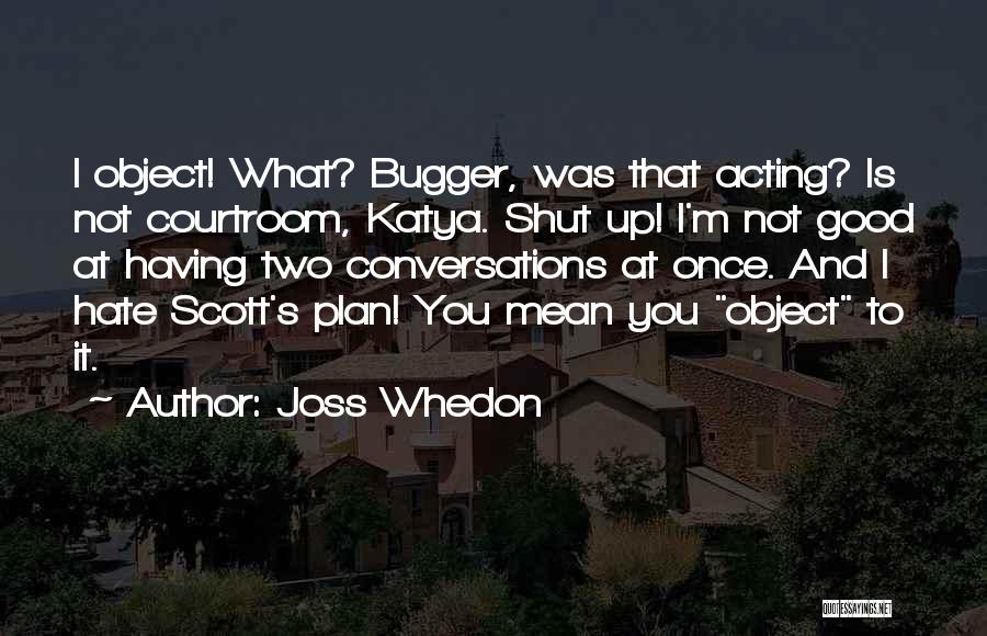 Joss Whedon Quotes: I Object! What? Bugger, Was That Acting? Is Not Courtroom, Katya. Shut Up! I'm Not Good At Having Two Conversations