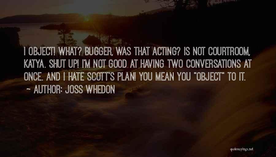 Joss Whedon Quotes: I Object! What? Bugger, Was That Acting? Is Not Courtroom, Katya. Shut Up! I'm Not Good At Having Two Conversations