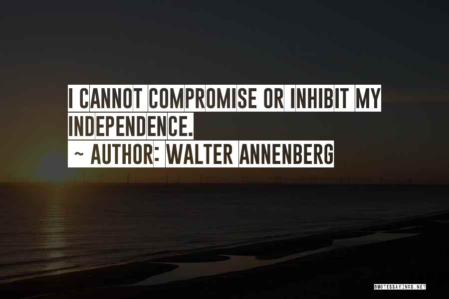 Walter Annenberg Quotes: I Cannot Compromise Or Inhibit My Independence.