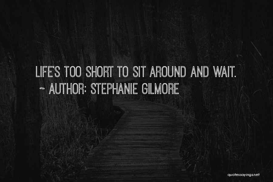 Stephanie Gilmore Quotes: Life's Too Short To Sit Around And Wait.