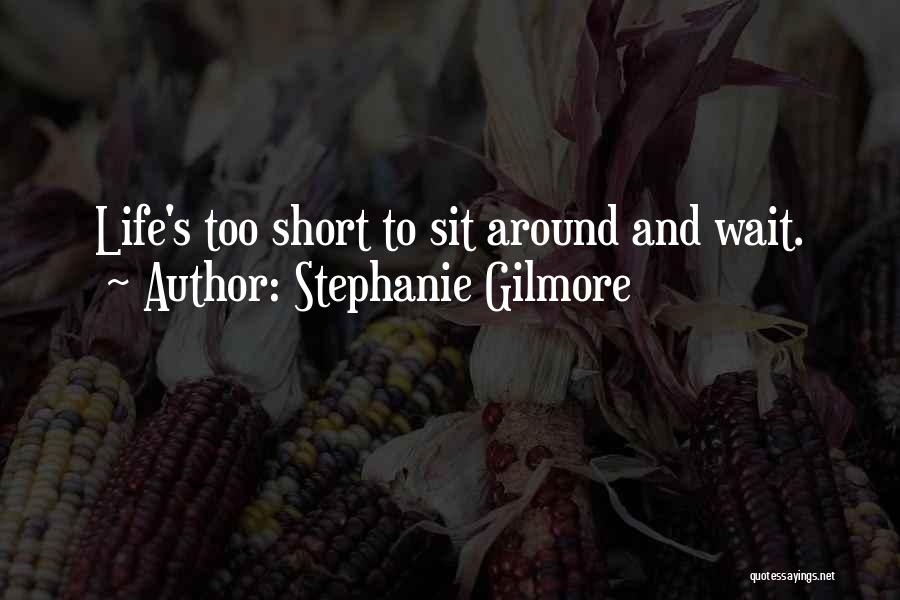 Stephanie Gilmore Quotes: Life's Too Short To Sit Around And Wait.